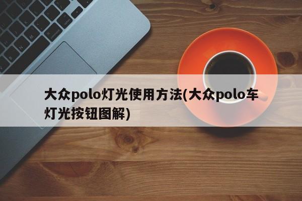 大众polo灯光使用方法(大众polo车灯光按钮图解)