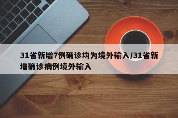 31省新增7例确诊均为境外输入/31省新增确诊病例境外输入