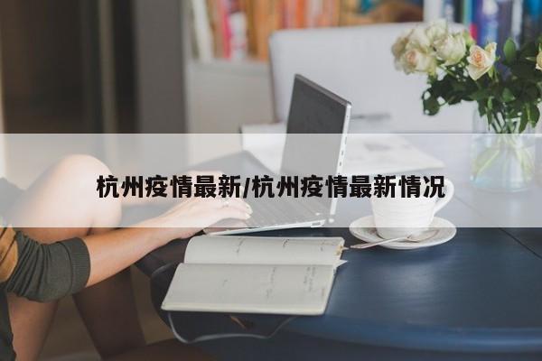 杭州疫情最新/杭州疫情最新情况