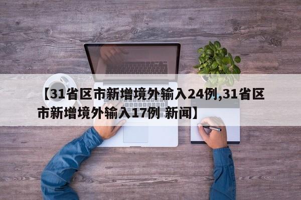 【31省区市新增境外输入24例,31省区市新增境外输入17例 新闻】