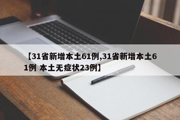 【31省新增本土61例,31省新增本土61例 本土无症状23例】