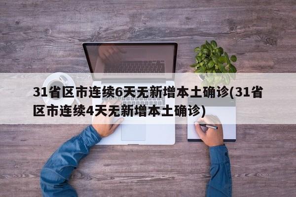 31省区市连续6天无新增本土确诊(31省区市连续4天无新增本土确诊)