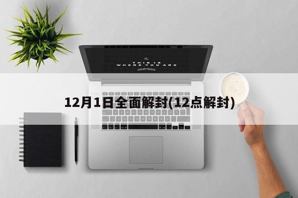 12月1日全面解封(12点解封)