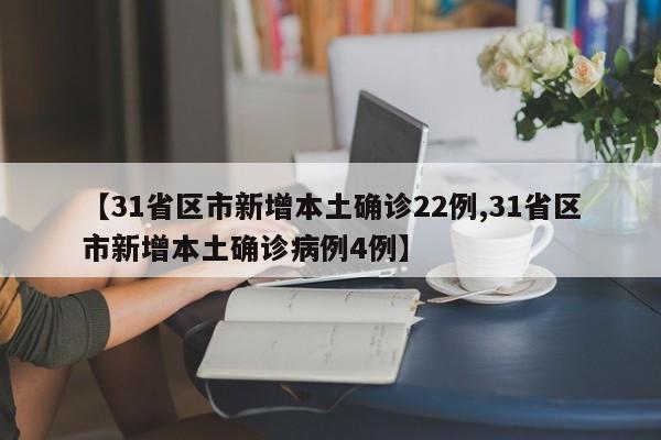 【31省区市新增本土确诊22例,31省区市新增本土确诊病例4例】