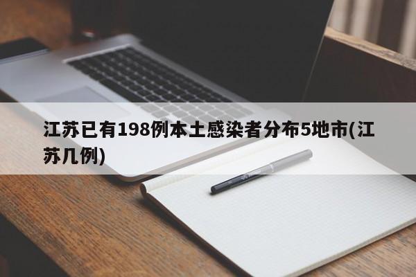 江苏已有198例本土感染者分布5地市(江苏几例)