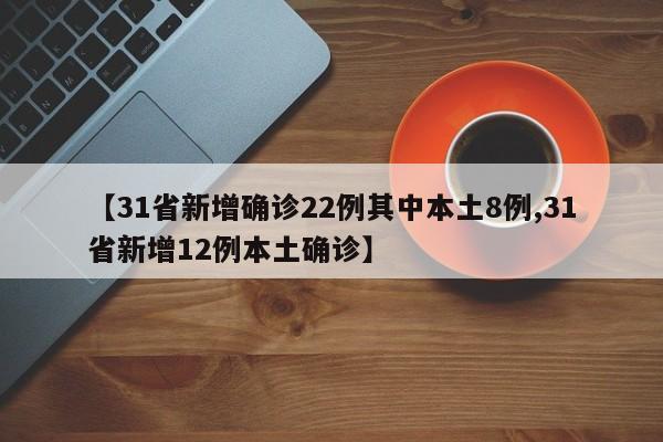 【31省新增确诊22例其中本土8例,31省新增12例本土确诊】