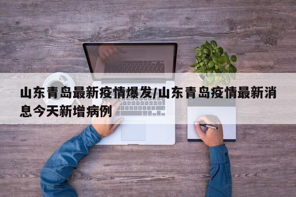 山东青岛最新疫情爆发/山东青岛疫情最新消息今天新增病例