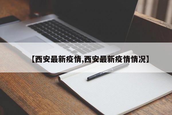 【西安最新疫情,西安最新疫情情况】
