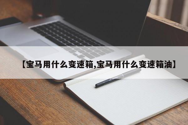 【宝马用什么变速箱,宝马用什么变速箱油】
