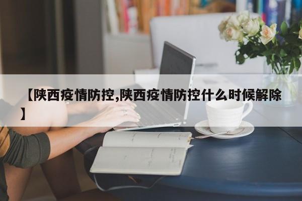 【陕西疫情防控,陕西疫情防控什么时候解除】