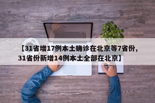 【31省增17例本土确诊在北京等7省份,31省份新增14例本土全部在北京】