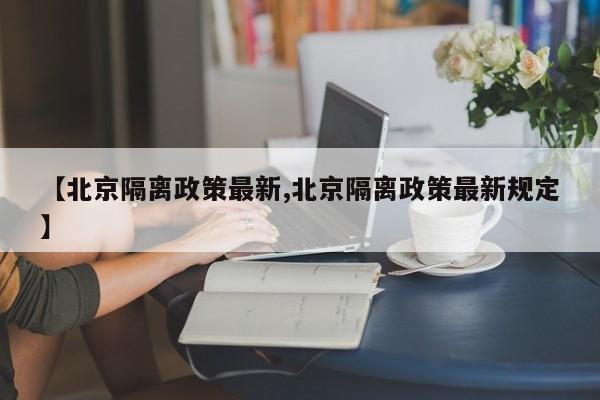 【北京隔离政策最新,北京隔离政策最新规定】