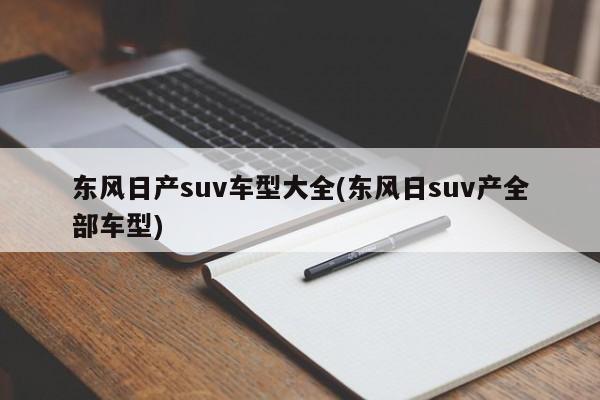 东风日产suv车型大全(东风日suv产全部车型)