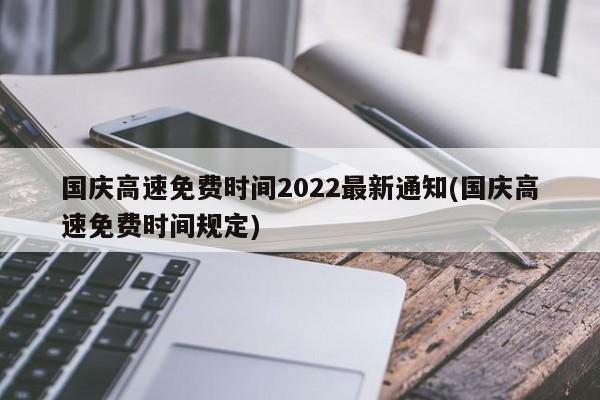 国庆高速免费时间2022最新通知(国庆高速免费时间规定)