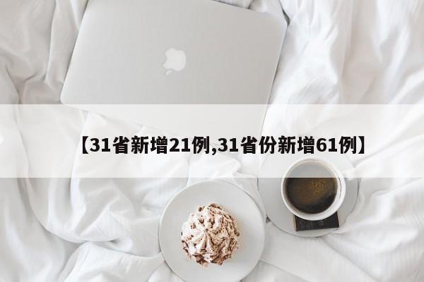 【31省新增21例,31省份新增61例】