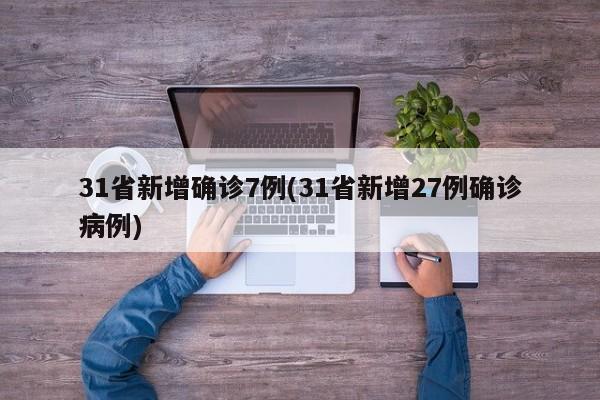 31省新增确诊7例(31省新增27例确诊病例)