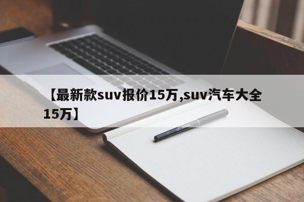 【最新款suv报价15万,suv汽车大全15万】