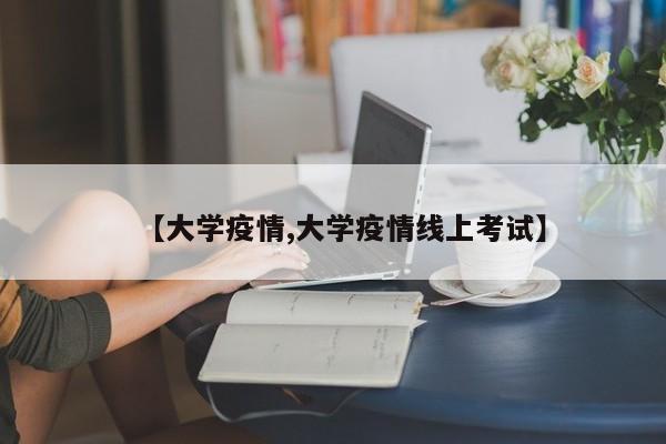 【大学疫情,大学疫情线上考试】