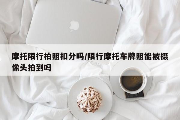 摩托限行拍照扣分吗/限行摩托车牌照能被摄像头拍到吗