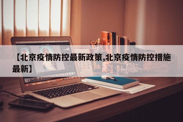 【北京疫情防控最新政策,北京疫情防控措施最新】