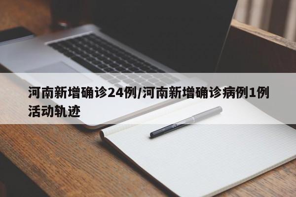 河南新增确诊24例/河南新增确诊病例1例活动轨迹
