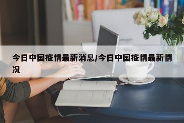 今日中国疫情最新消息/今日中国疫情最新情况