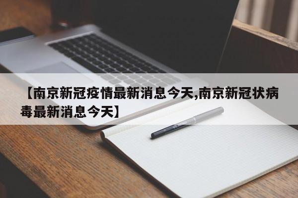 【南京新冠疫情最新消息今天,南京新冠状病毒最新消息今天】
