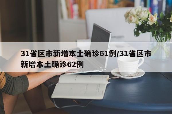 31省区市新增本土确诊61例/31省区市新增本土确诊62例