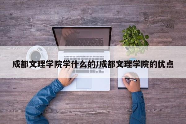 成都文理学院学什么的/成都文理学院的优点