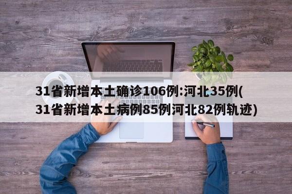 31省新增本土确诊106例:河北35例(31省新增本土病例85例河北82例轨迹)
