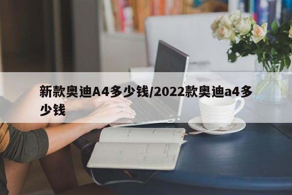 新款奥迪A4多少钱/2022款奥迪a4多少钱