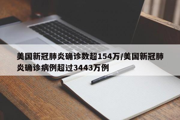 美国新冠肺炎确诊数超154万/美国新冠肺炎确诊病例超过3443万例