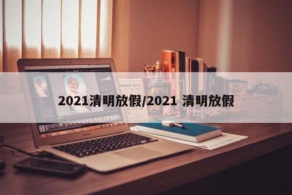 2021清明放假/2021 清明放假