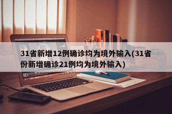 31省新增12例确诊均为境外输入(31省份新增确诊21例均为境外输入)