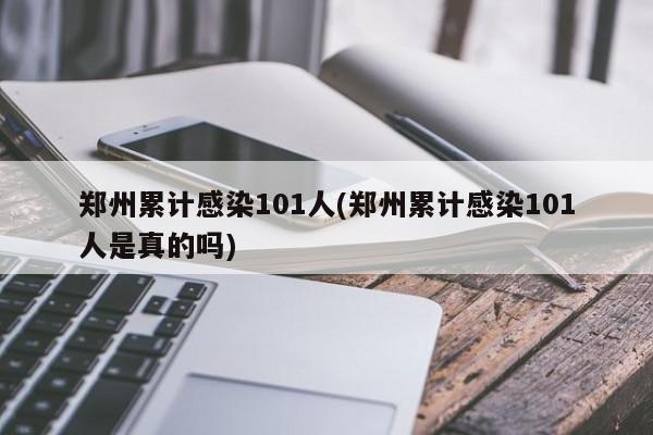 郑州累计感染101人(郑州累计感染101人是真的吗)