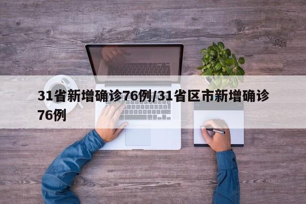 31省新增确诊76例/31省区市新增确诊76例