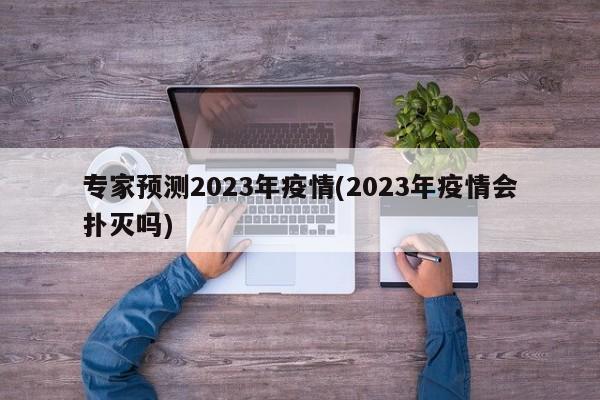 专家预测2023年疫情(2023年疫情会扑灭吗)