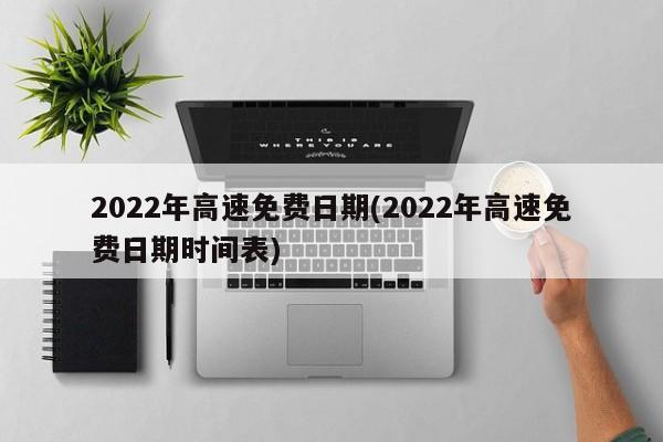 2022年高速免费日期(2022年高速免费日期时间表)