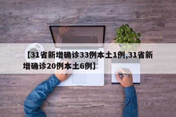 【31省新增确诊33例本土1例,31省新增确诊20例本土6例】