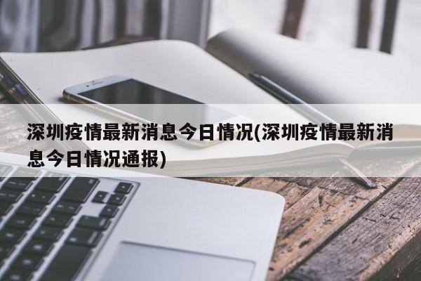 深圳疫情最新消息今日情况(深圳疫情最新消息今日情况通报)