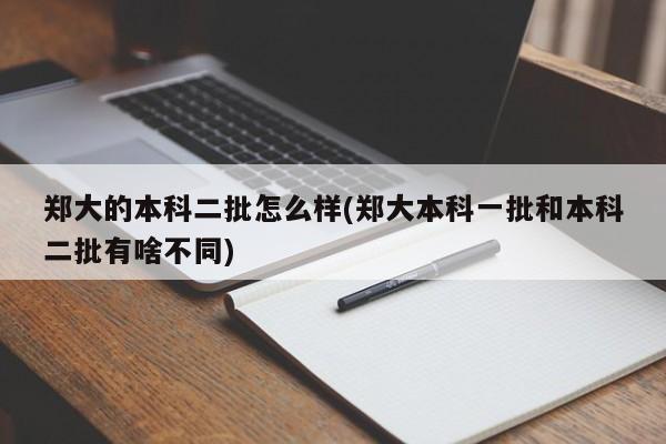 郑大的本科二批怎么样(郑大本科一批和本科二批有啥不同)
