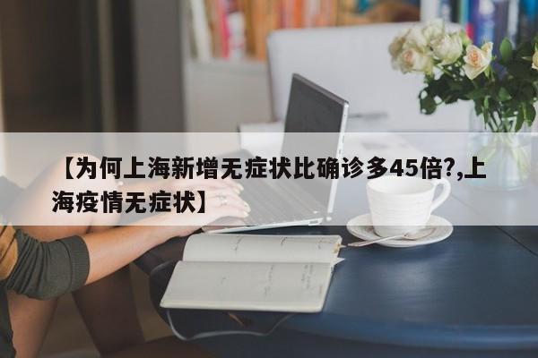 【为何上海新增无症状比确诊多45倍?,上海疫情无症状】