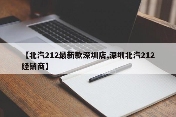 【北汽212最新款深圳店,深圳北汽212经销商】