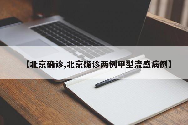 【北京确诊,北京确诊两例甲型流感病例】