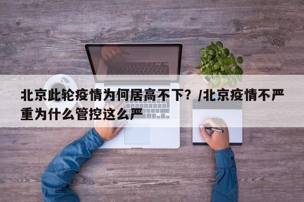 北京此轮疫情为何居高不下?/北京疫情不严重为什么管控这么严