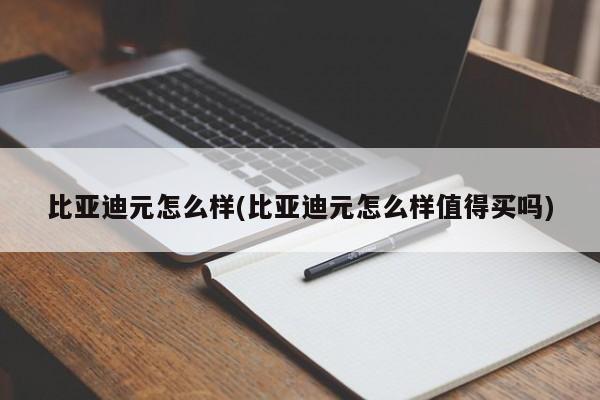 比亚迪元怎么样(比亚迪元怎么样值得买吗)