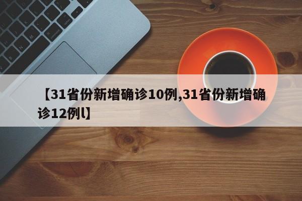 【31省份新增确诊10例,31省份新增确诊12例l】