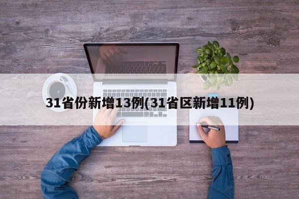 31省份新增13例(31省区新增11例)
