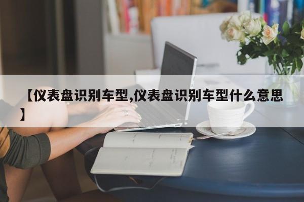 【仪表盘识别车型,仪表盘识别车型什么意思】