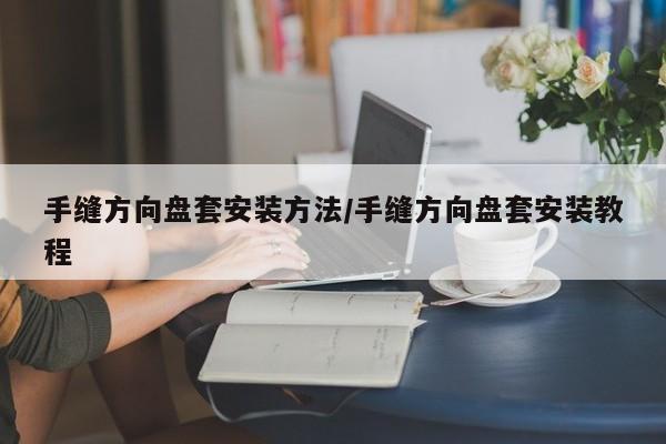 手缝方向盘套安装方法/手缝方向盘套安装教程